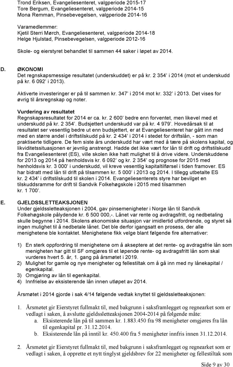 ØKONOMI Det regnskapsmessige resultatet (underskuddet) er på kr. 2 354 i 2014 (mot et underskudd på kr. 6 092 i 2013). Aktiverte investeringer er på til sammen kr. 347 i 2014 mot kr. 332 i 2013.