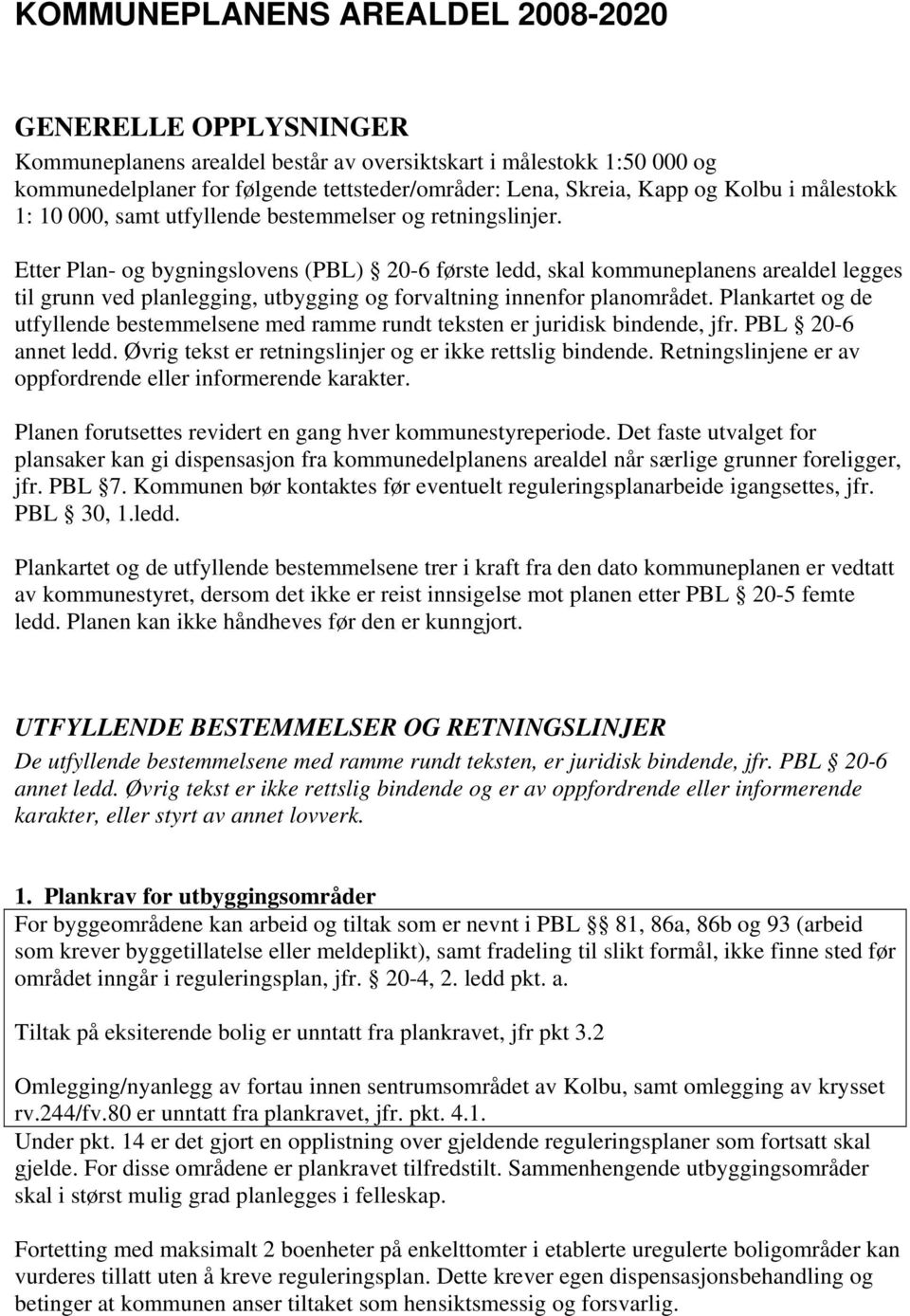 Etter Plan- og bygningslovens (PBL) 20-6 første ledd, skal kommuneplanens arealdel legges til grunn ved planlegging, utbygging og forvaltning innenfor planområdet.