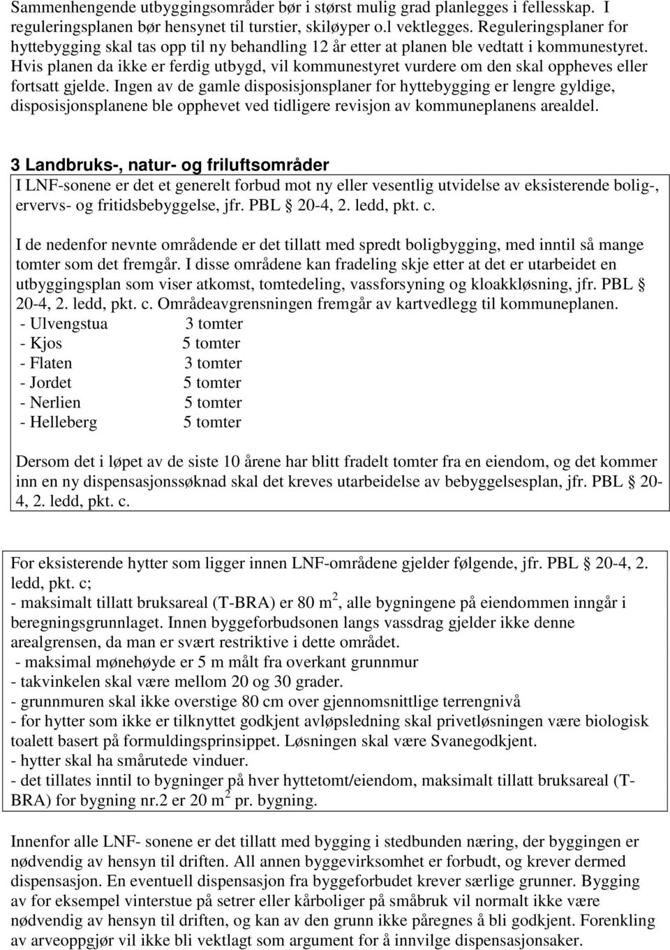 Hvis planen da ikke er ferdig utbygd, vil kommunestyret vurdere om den skal oppheves eller fortsatt gjelde.