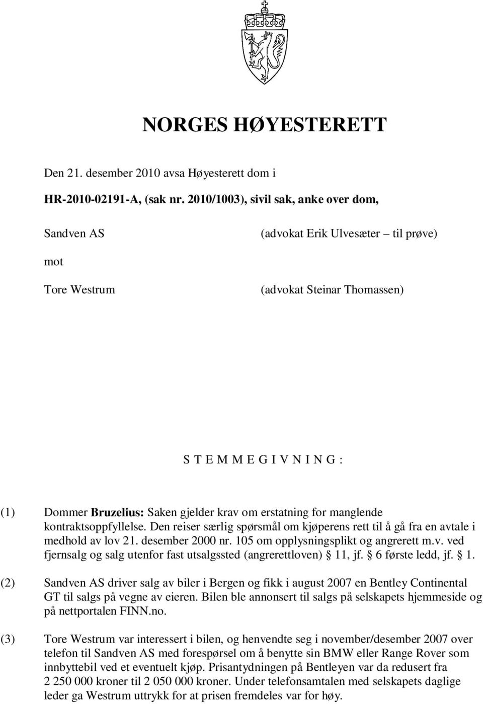 om erstatning for manglende kontraktsoppfyllelse. Den reiser særlig spørsmål om kjøperens rett til å gå fra en avtale i medhold av lov 21. desember 2000 nr. 105 om opplysningsplikt og angrerett m.v. ved fjernsalg og salg utenfor fast utsalgssted (angrerettloven) 11, jf.