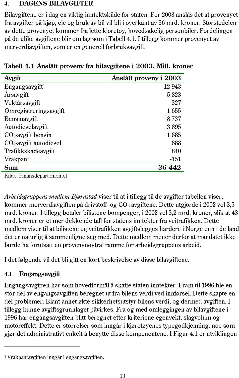 I tillegg kommer provenyet av merverdiavgiften, som er en generell forbruksavgift. Tabell 4.1 Anslått proveny fra bilavgiftene i 2003. Mill.