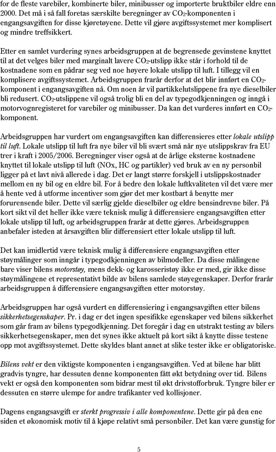 Etter en samlet vurdering synes arbeidsgruppen at de begrensede gevinstene knyttet til at det velges biler med marginalt lavere CO2-utslipp ikke står i forhold til de kostnadene som en pådrar seg ved