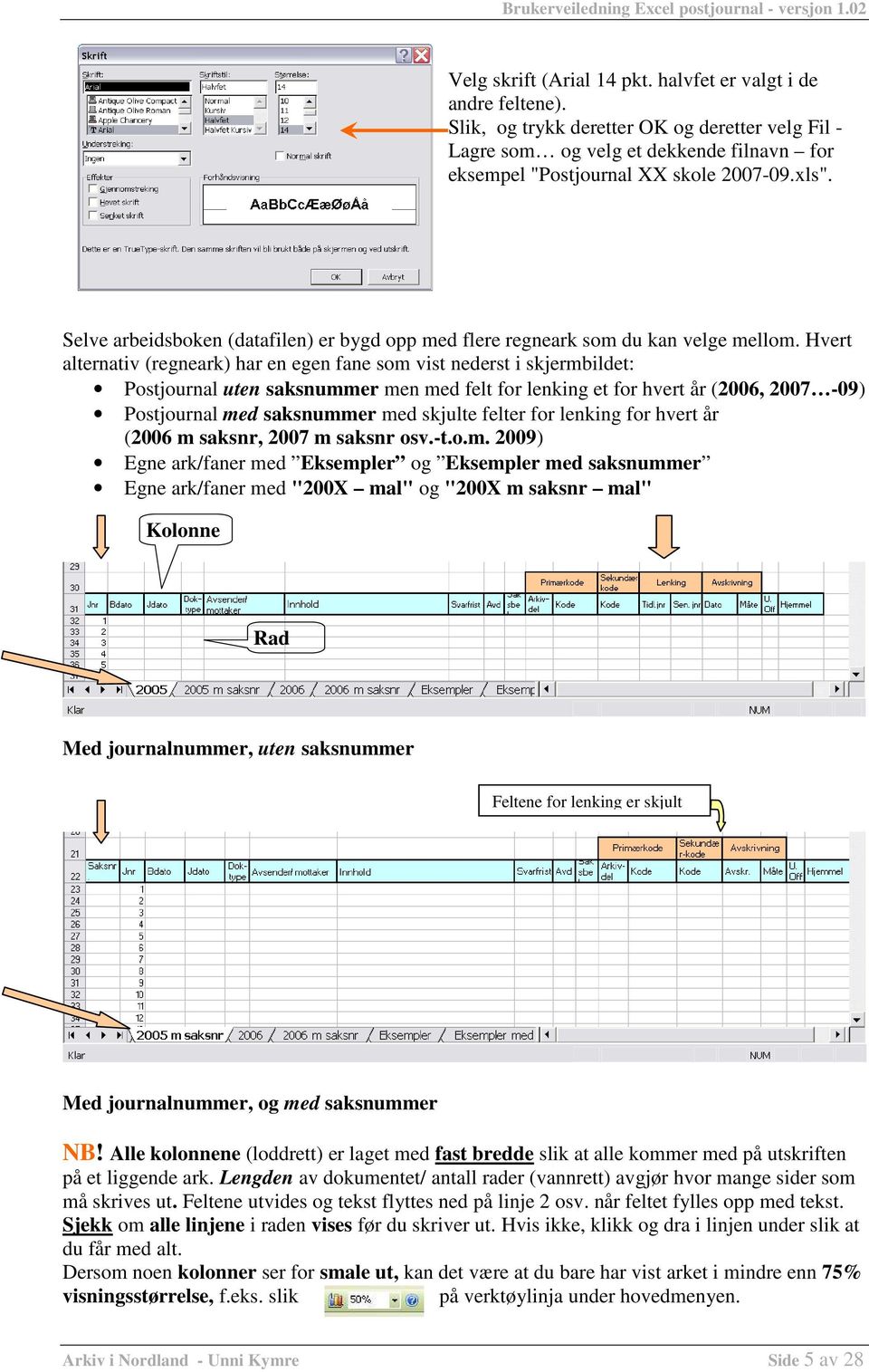 Hvert alternativ (regneark) har en egen fane som vist nederst i skjermbildet: Postjournal uten saksnummer men med felt for lenking et for hvert år (2006, 2007-09) Postjournal med saksnummer med