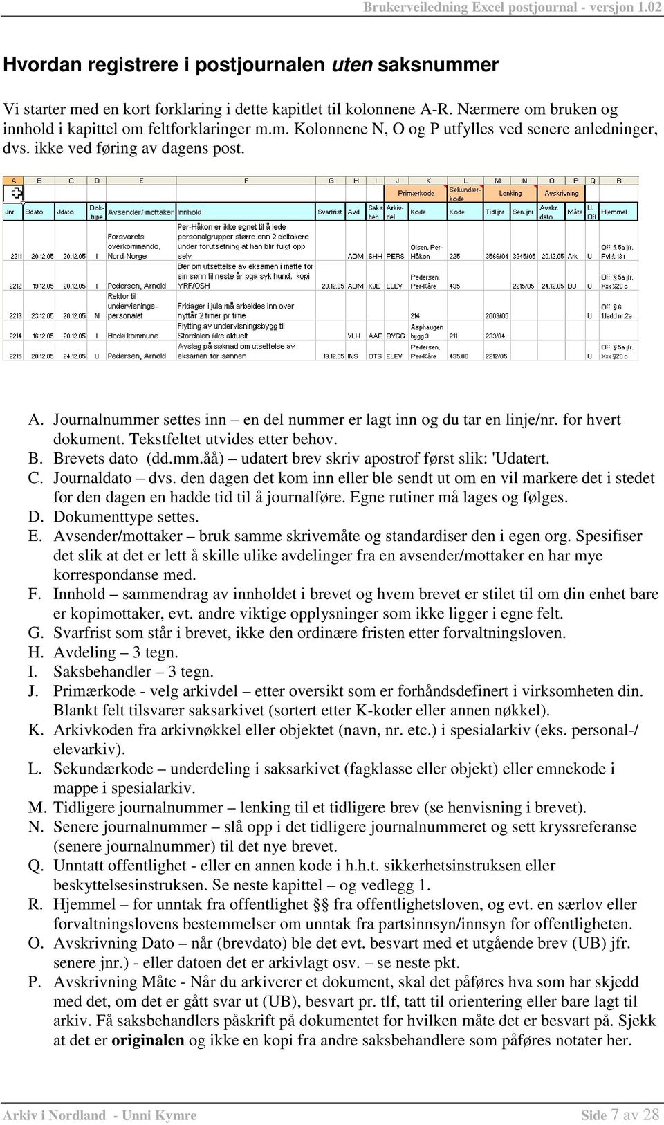 C. Journaldato dvs. den dagen det kom inn eller ble sendt ut om en vil markere det i stedet for den dagen en hadde tid til å journalføre. Eg