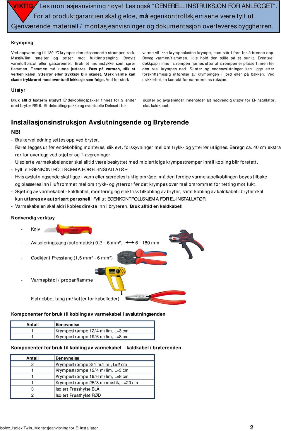 Mastik/lim smelter og tetter mot fuktinntrenging. Benytt varmluftpistol eller gassbrenner. Bruk et munnstykke som sprer flammen. Flammen må kunne justeres.