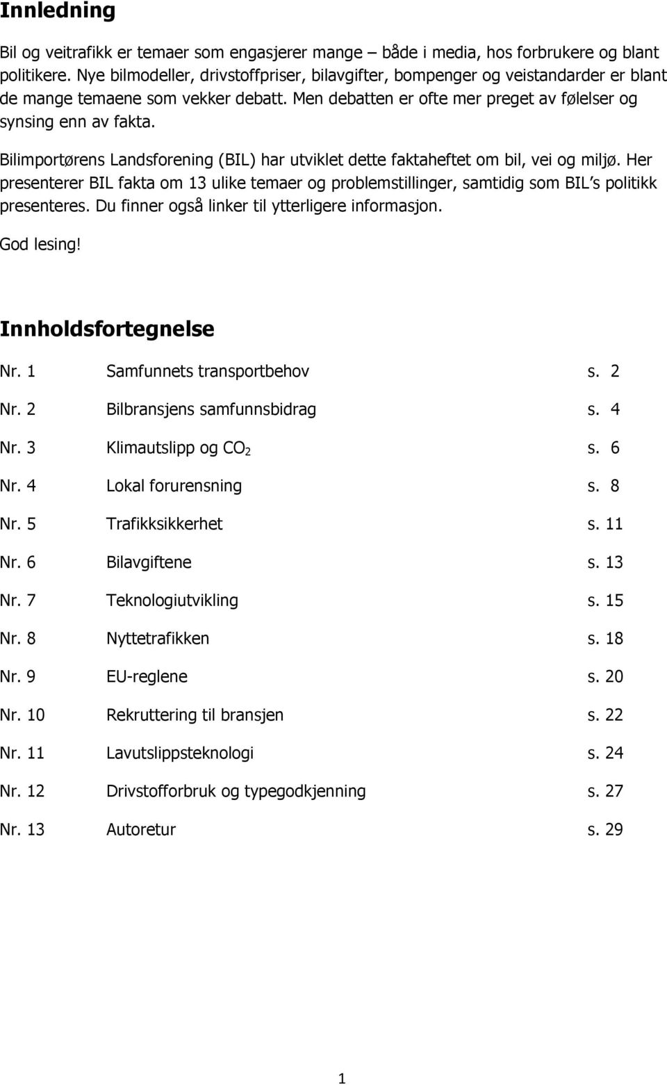 Bilimportørens Landsforening (BIL) har utviklet dette faktaheftet om bil, vei og miljø. Her presenterer BIL fakta om 13 ulike temaer og problemstillinger, samtidig som BIL s politikk presenteres.