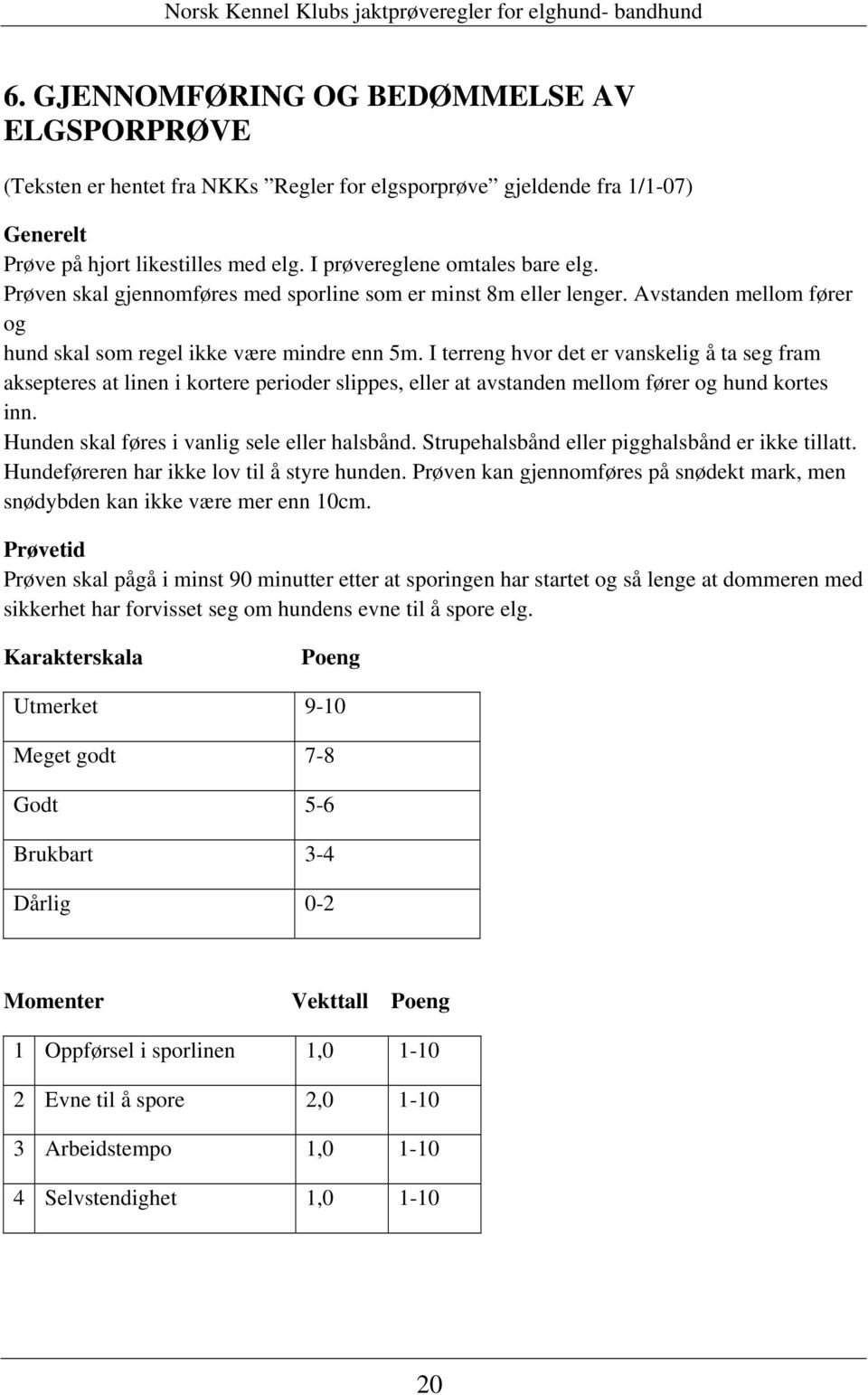 I terreng hvor det er vanskelig å ta seg fram aksepteres at linen i kortere perioder slippes, eller at avstanden mellom fører og hund kortes inn. Hunden skal føres i vanlig sele eller halsbånd.