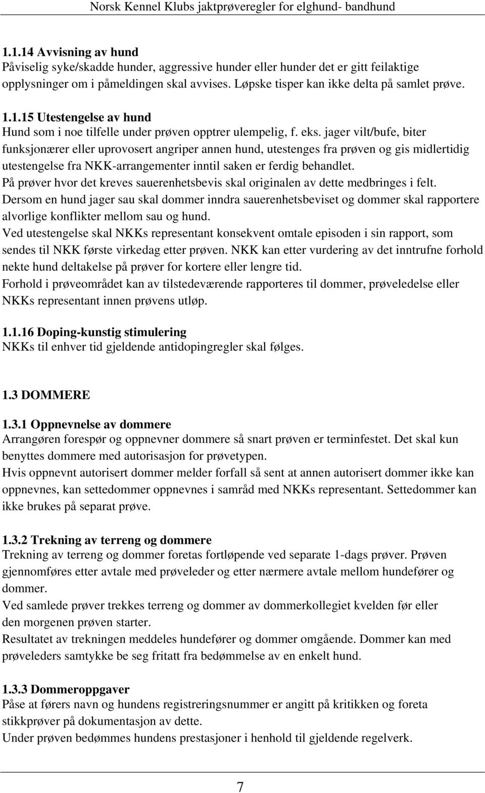 jager vilt/bufe, biter funksjonærer eller uprovosert angriper annen hund, utestenges fra prøven og gis midlertidig utestengelse fra NKK-arrangementer inntil saken er ferdig behandlet.