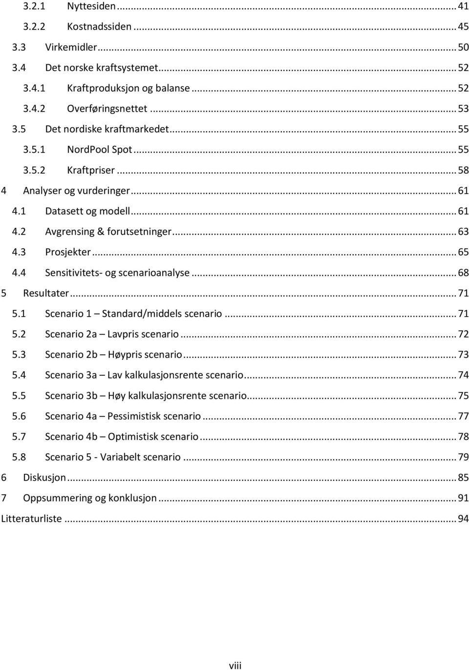 .. 65 4.4 Sensitivitets- og scenarioanalyse... 68 5 Resultater... 71 5.1 Scenario 1 Standard/middels scenario... 71 5.2 Scenario 2a Lavpris scenario... 72 5.3 Scenario 2b Høypris scenario... 73 5.