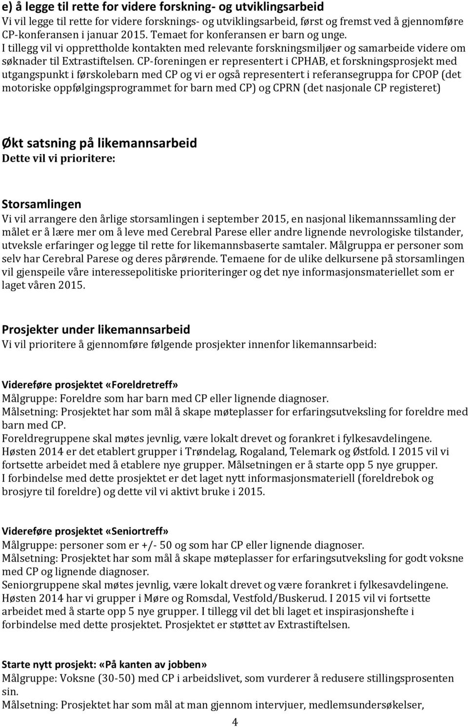 CP-foreningen er representert i CPHAB, et forskningsprosjekt med utgangspunkt i førskolebarn med CP og vi er også representert i referansegruppa for CPOP (det motoriske oppfølgingsprogrammet for barn