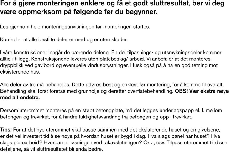 Konstruksjonene leveres uten platebeslag/-arbeid. Vi anbefaler at det monteres dryppblikk ved gavlbord og eventuelle vindusbrystninger. Husk også på å ha en god tetning mot eksisterende hus.