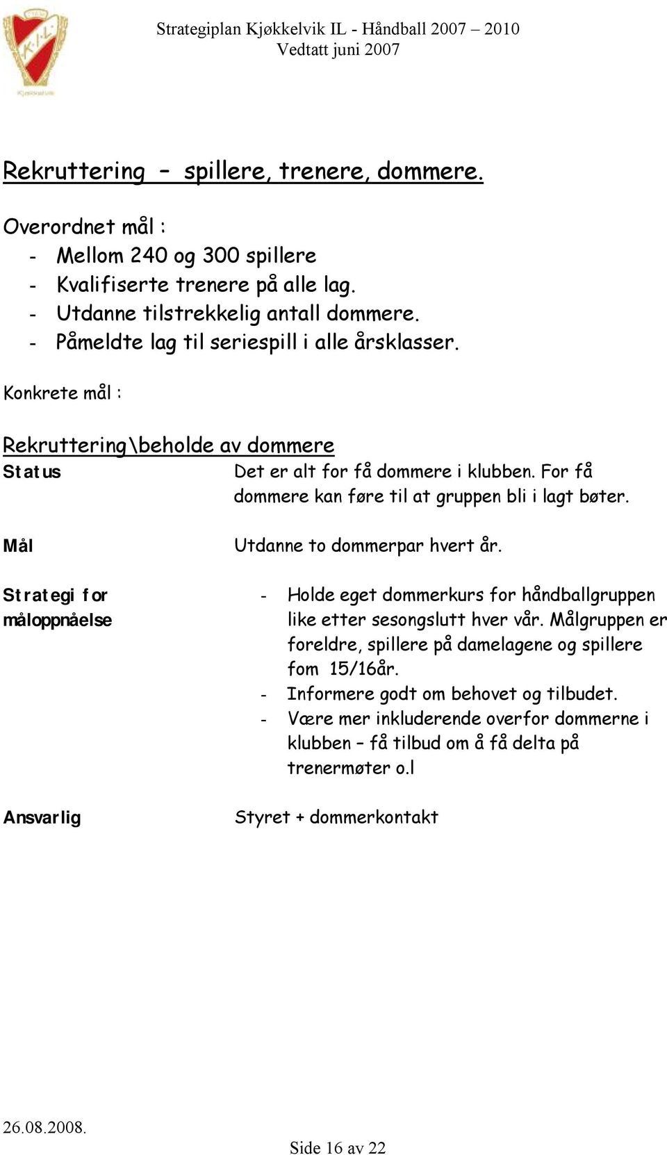 For få dommere kan føre til at gruppen bli i lagt bøter. Utdanne to dommerpar hvert år. - Holde eget dommerkurs for håndballgruppen like etter sesongslutt hver vår.