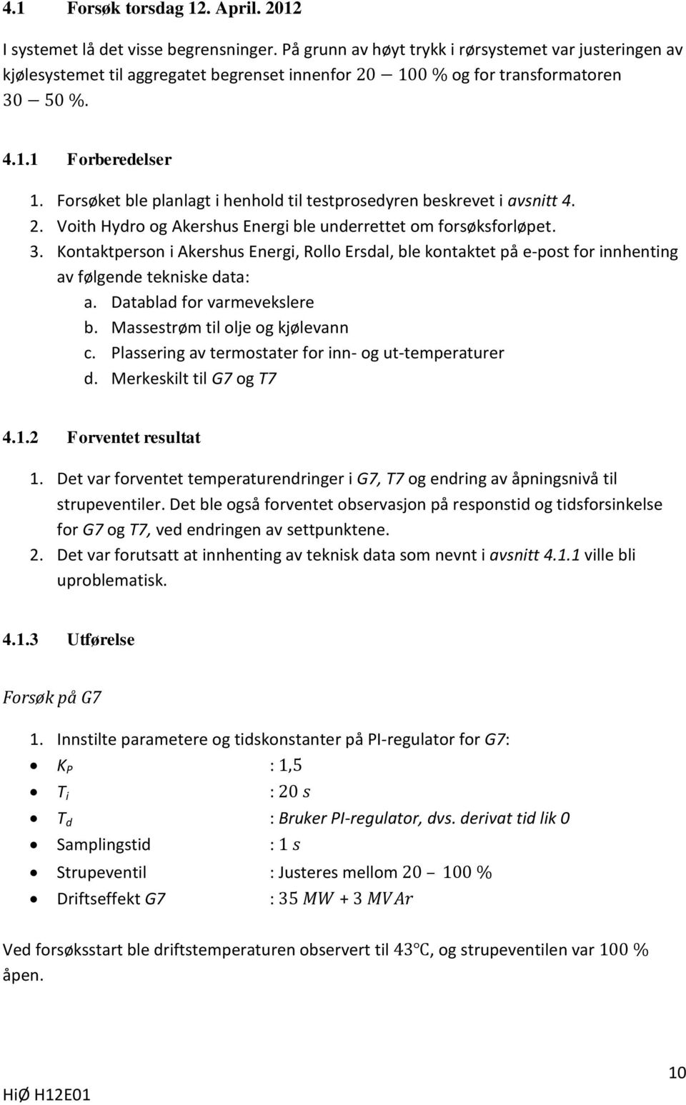 Forsøket ble planlagt i henhold til testprosedyren beskrevet i avsnitt 4. 2. Voith Hydro og Akershus Energi ble underrettet om forsøksforløpet. 3.