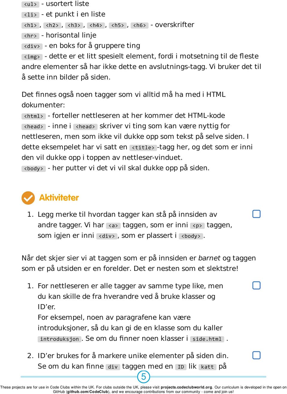 Det finnes også noen tagger som vi alltid må ha med i HTML dokumenter: <html> - forteller nettleseren at her kommer det HTML-kode <head> - inne i <head> skriver vi ting som kan være nyttig for