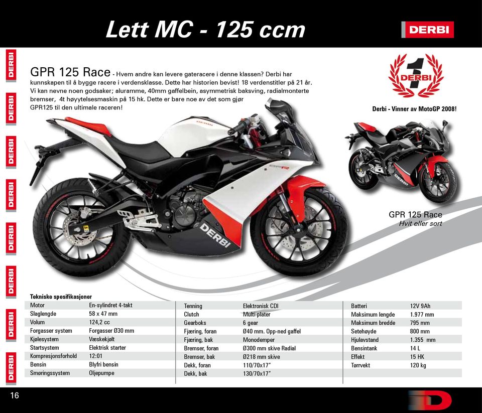 GPR 125 Race Hvit eller sort Motor En-sylindret 4-takt 58 x 47 mm 124,2 cc Forgasser system Forgasser Ø30 mm Elektrisk starter Kompresjonsforhold 12:01 Smøringssystem Oljepumpe Tenning Gearboks Dekk,