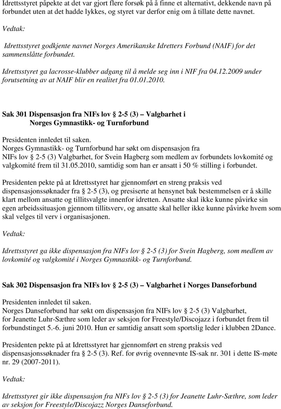 2009 under forutsetning av at NAIF blir en realitet fra 01.01.2010. Sak 301 Dispensasjon fra NIFs lov 2-5 (3) Valgbarhet i Norges Gymnastikk- og Turnforbund Presidenten innledet til saken.