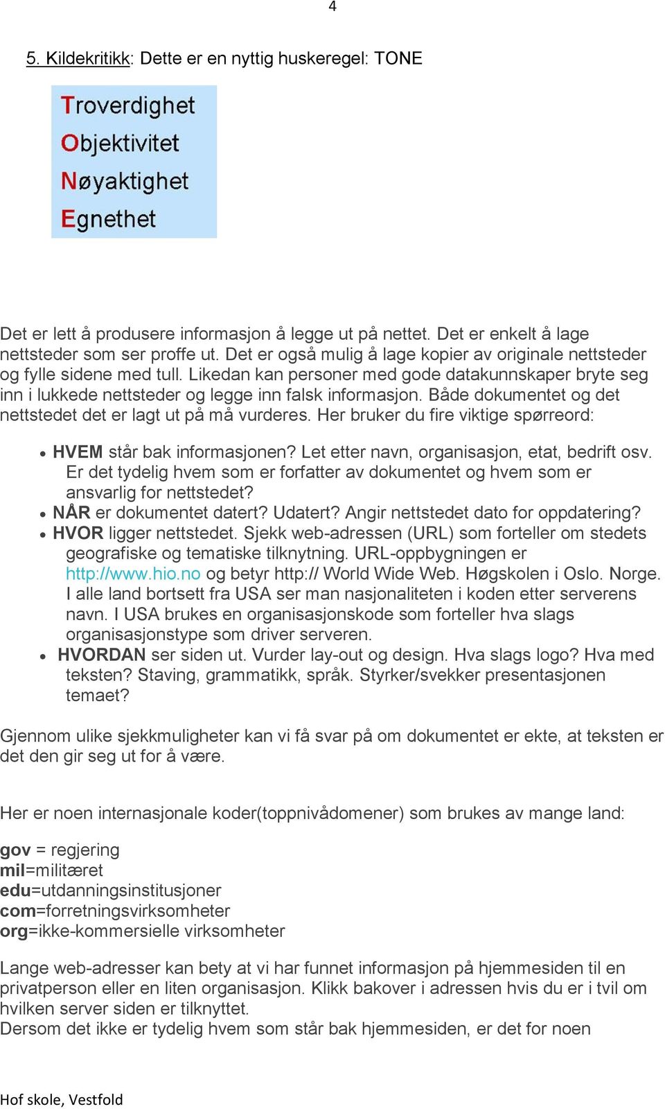 Både dokumentet og det nettstedet det er lagt ut på må vurderes. Her bruker du fire viktige spørreord: HVEM står bak informasjonen? Let etter navn, organisasjon, etat, bedrift osv.