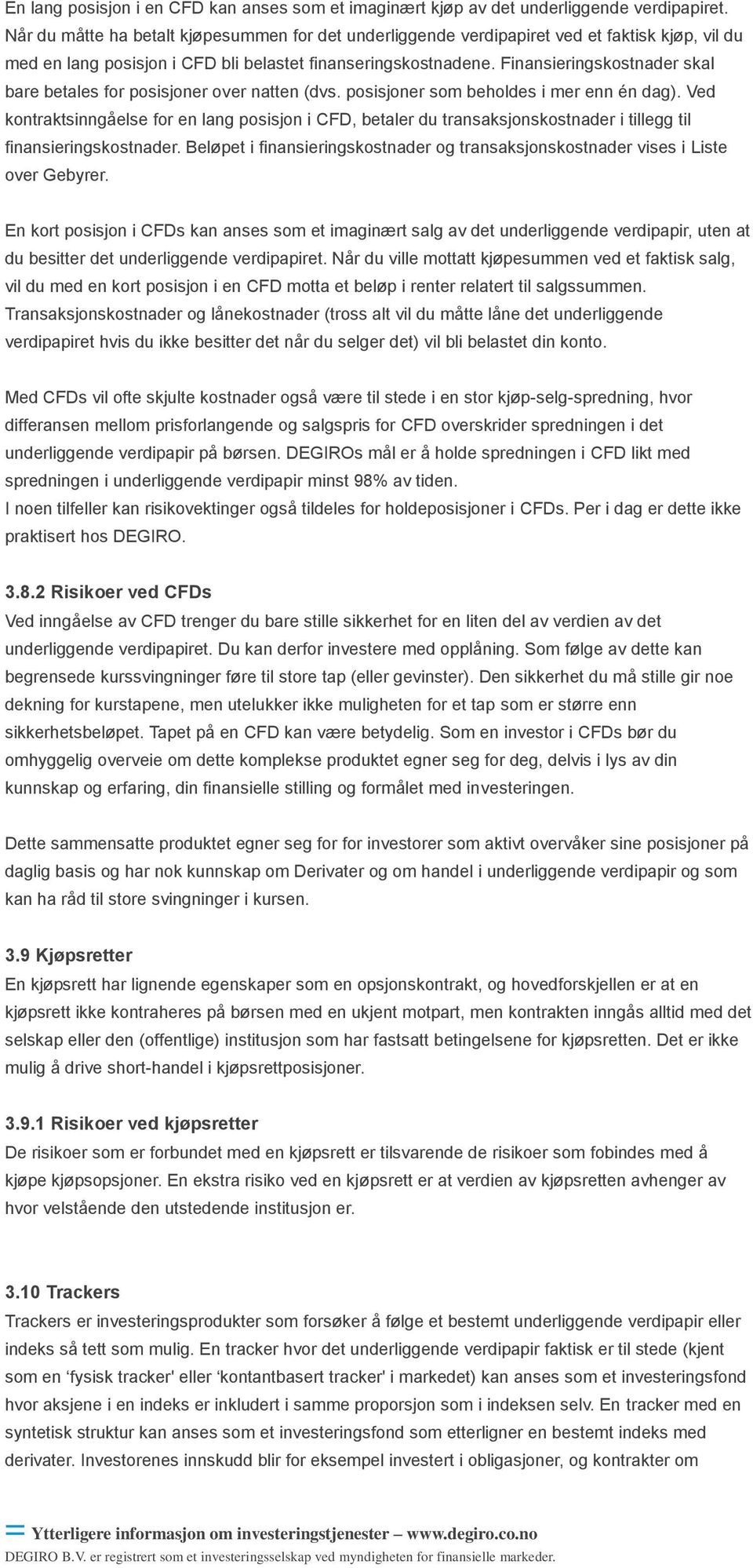 Finansieringskostnader skal bare betales for posisjoner over natten (dvs. posisjoner som beholdes i mer enn én dag).