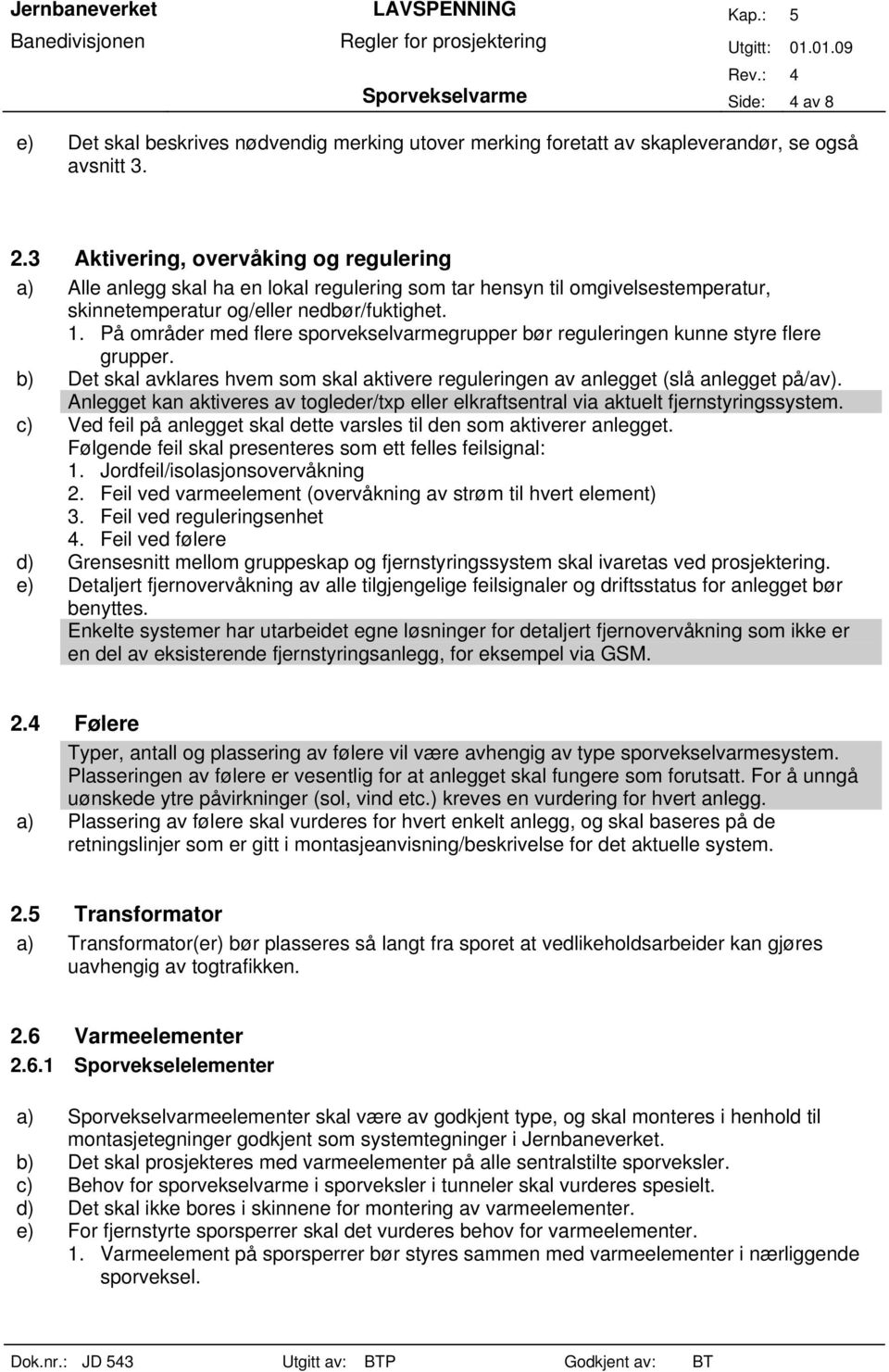 På områder med flere sporvekselvarmegrupper bør reguleringen kunne styre flere grupper. b) Det skal avklares hvem som skal aktivere reguleringen av anlegget (slå anlegget på/av).