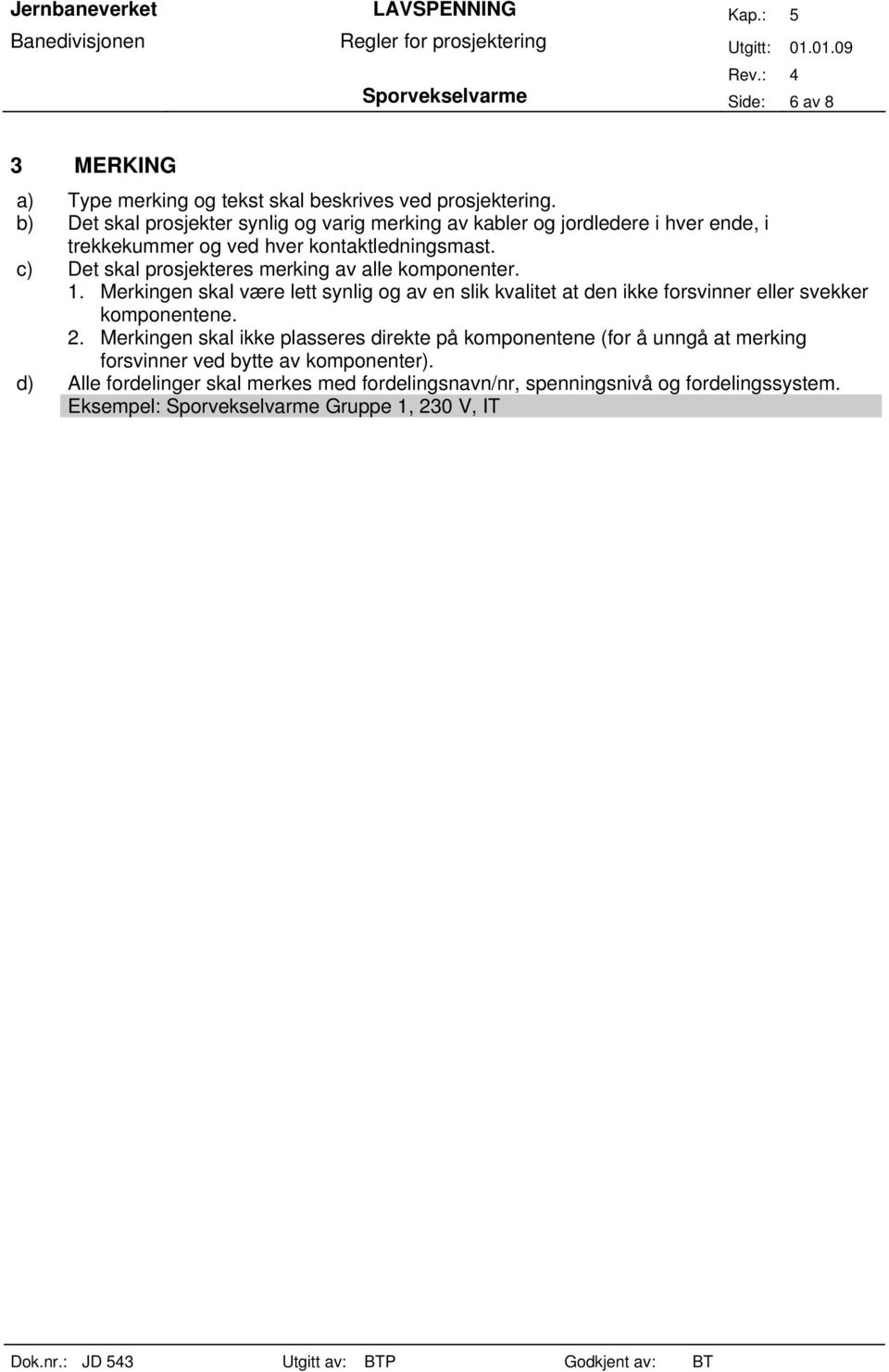 c) Det skal prosjekteres merking av alle komponenter. 1. Merkingen skal være lett synlig og av en slik kvalitet at den ikke forsvinner eller svekker komponentene.