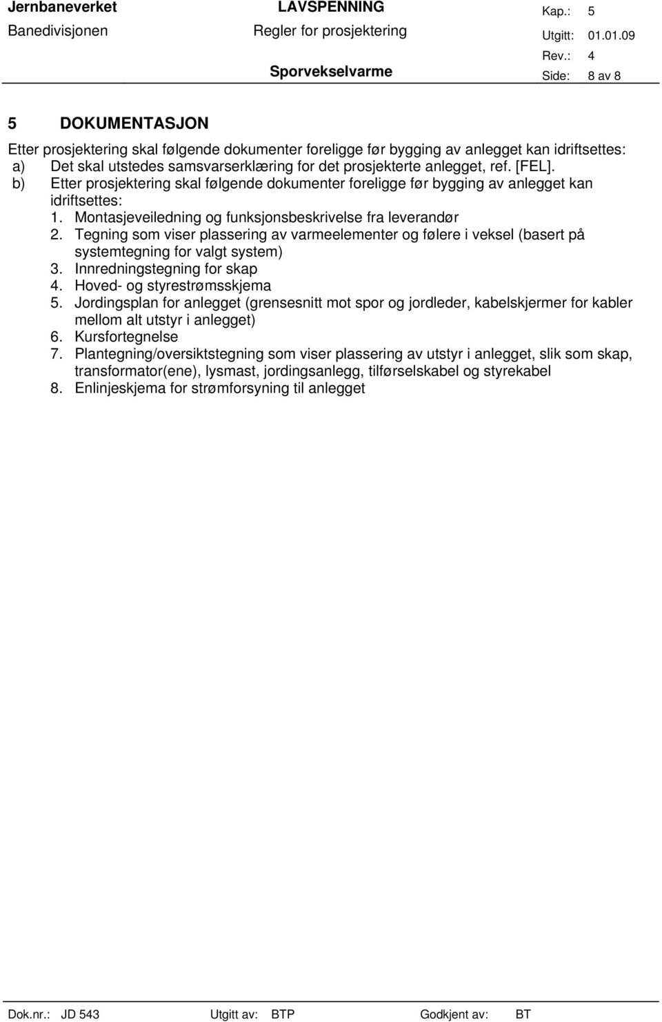 Tegning som viser plassering av varmeelementer og følere i veksel (basert på systemtegning for valgt system) 3. Innredningstegning for skap 4. Hoved- og styrestrømsskjema 5.