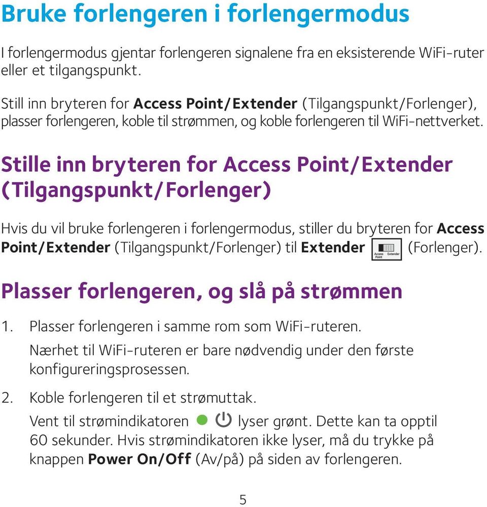 Stille inn bryteren for Access Point/Extender (Tilgangspunkt/Forlenger) Hvis du vil bruke forlengeren i forlengermodus, stiller du bryteren for Access Point/Extender (Tilgangspunkt/Forlenger) til
