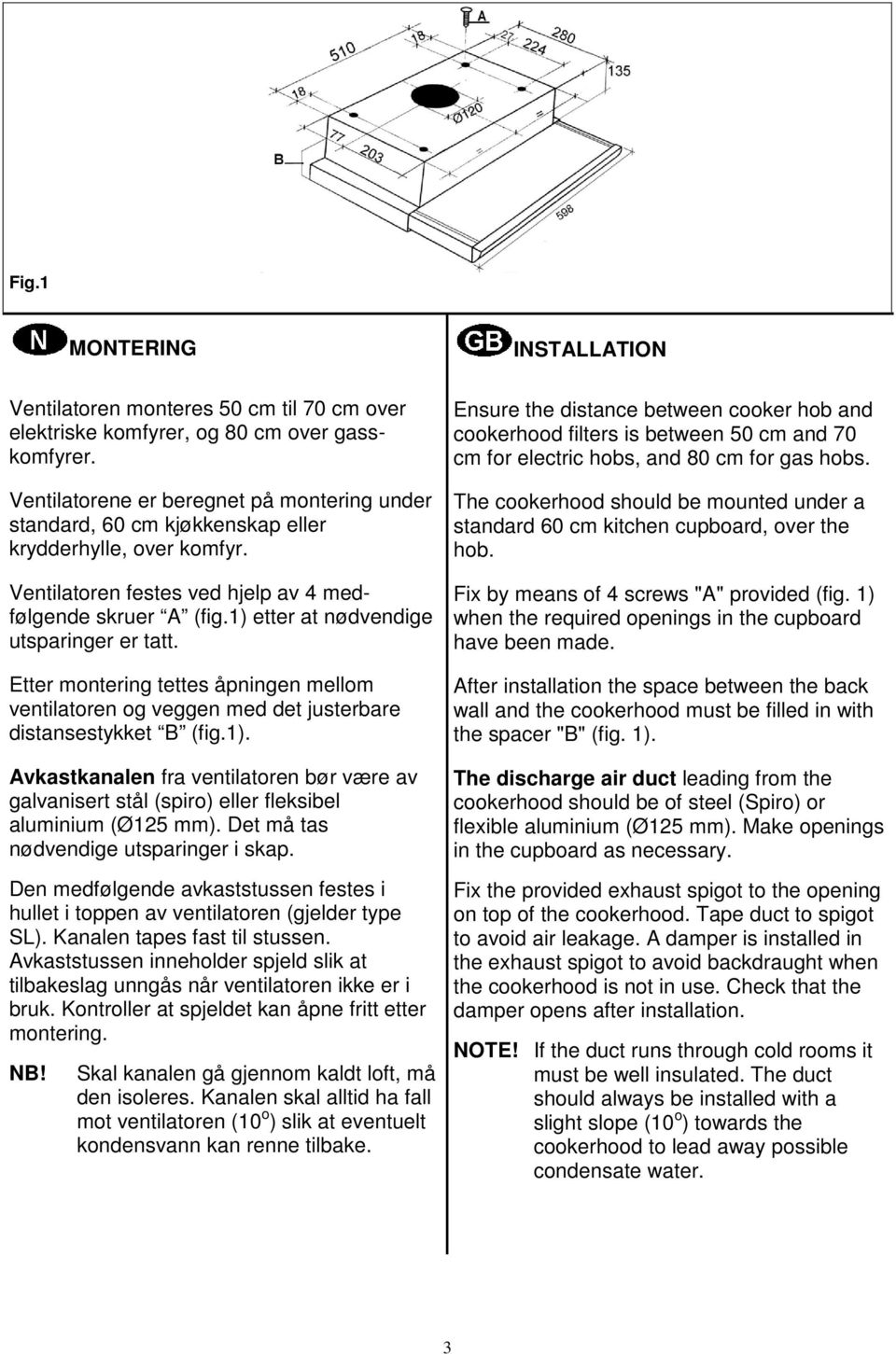 1) etter at nødvendige utsparinger er tatt. Etter montering tettes åpningen mellom ventilatoren og veggen med det justerbare distansestykket B (fig.1). Avkastkanalen fra ventilatoren bør være av galvanisert stål (spiro) eller fleksibel aluminium (Ø125 mm).