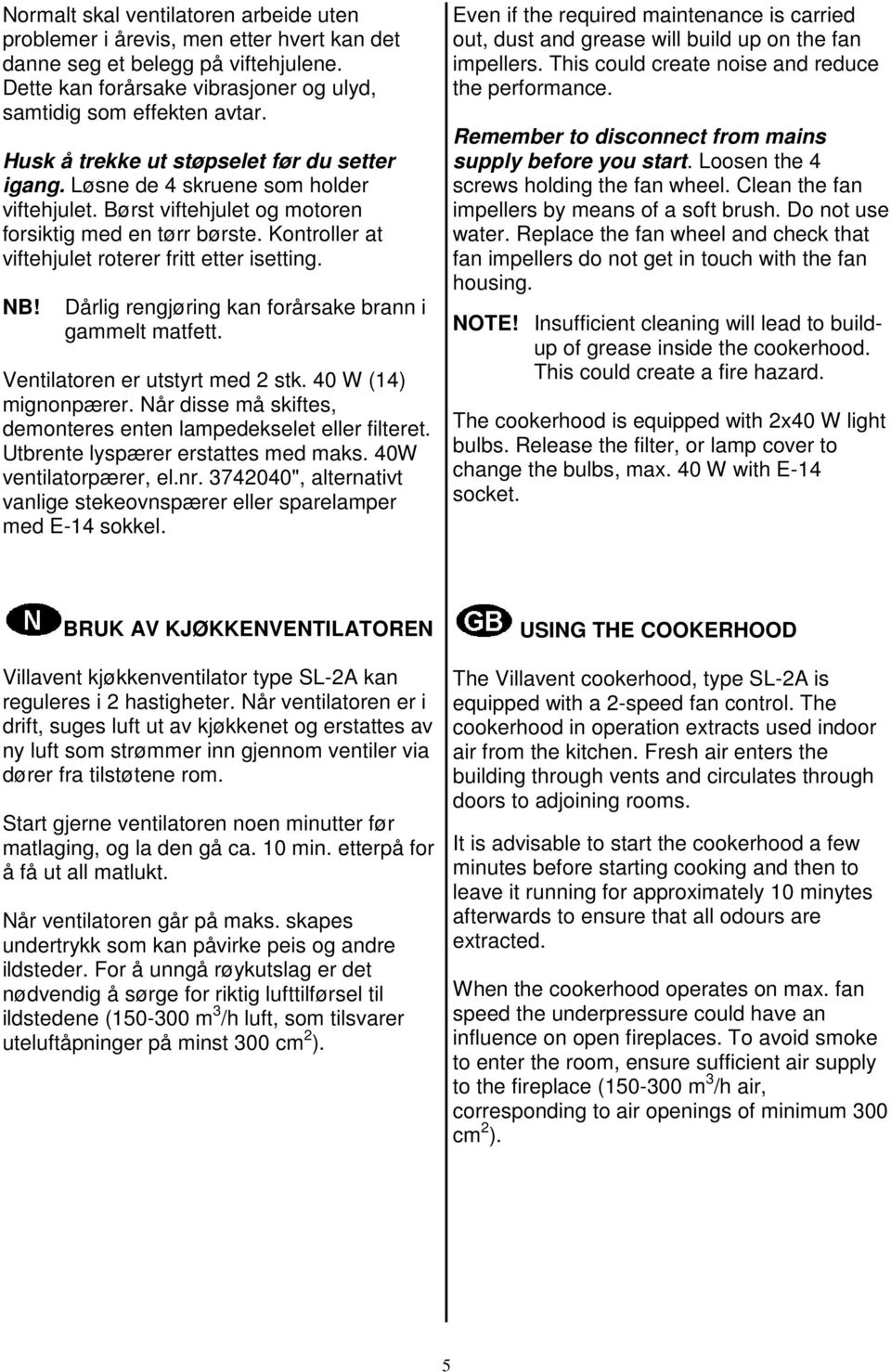 Kontroller at viftehjulet roterer fritt etter isetting. NB! Dårlig rengjøring kan forårsake brann i gammelt matfett. Ventilatoren er utstyrt med 2 stk. 40 W (14) mignonpærer.