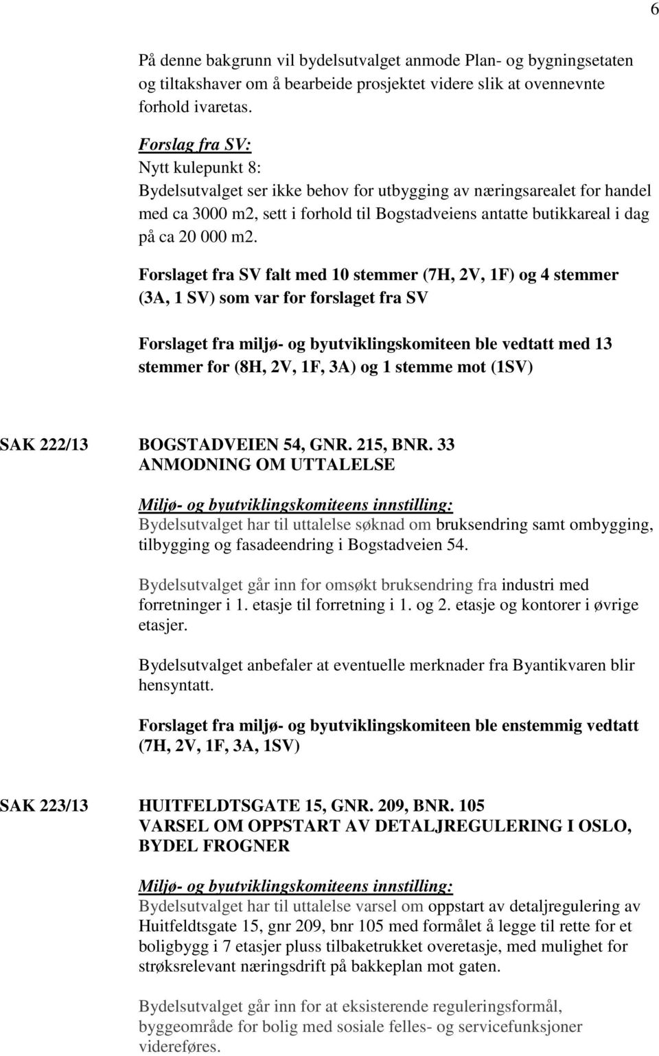 Forslaget fra SV falt med 10 stemmer (7H, 2V, 1F) og 4 stemmer (3A, 1 SV) som var for forslaget fra SV Forslaget fra miljø- og byutviklingskomiteen ble vedtatt med 13 stemmer for (8H, 2V, 1F, 3A) og