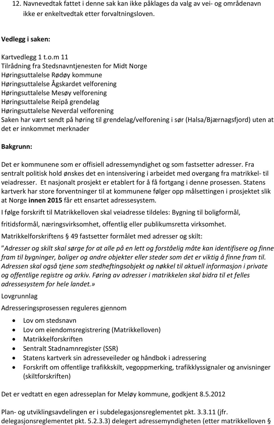 Ågskardet velforening Høringsuttalelse Mesøy velforening Høringsuttalelse Reipå grendelag Høringsuttalelse Neverdal velforening Saken har vært sendt på høring til grendelag/velforening i sør