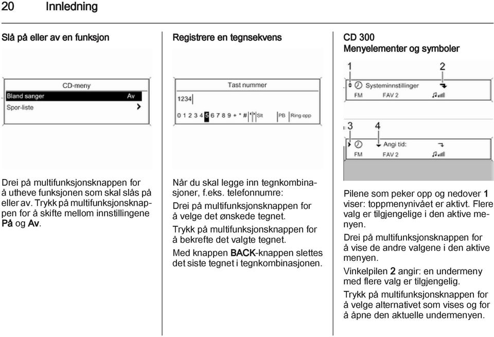 Trykk på multifunksjonsknappen for å bekrefte det valgte tegnet. Med knappen BACK-knappen slettes det siste tegnet i tegnkombinasjonen.