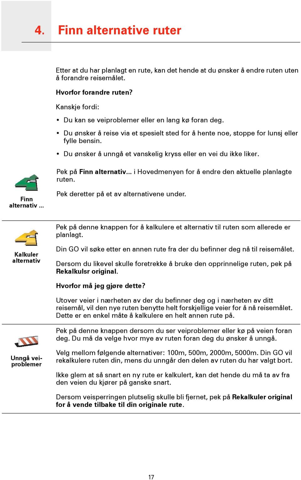 Du ønsker å unngå et vanskelig kryss eller en vei du ikke liker. Pek på Finn alternativ... i Hovedmenyen for å endre den aktuelle planlagte ruten. Finn alternativ... Pek deretter på et av alternativene under.