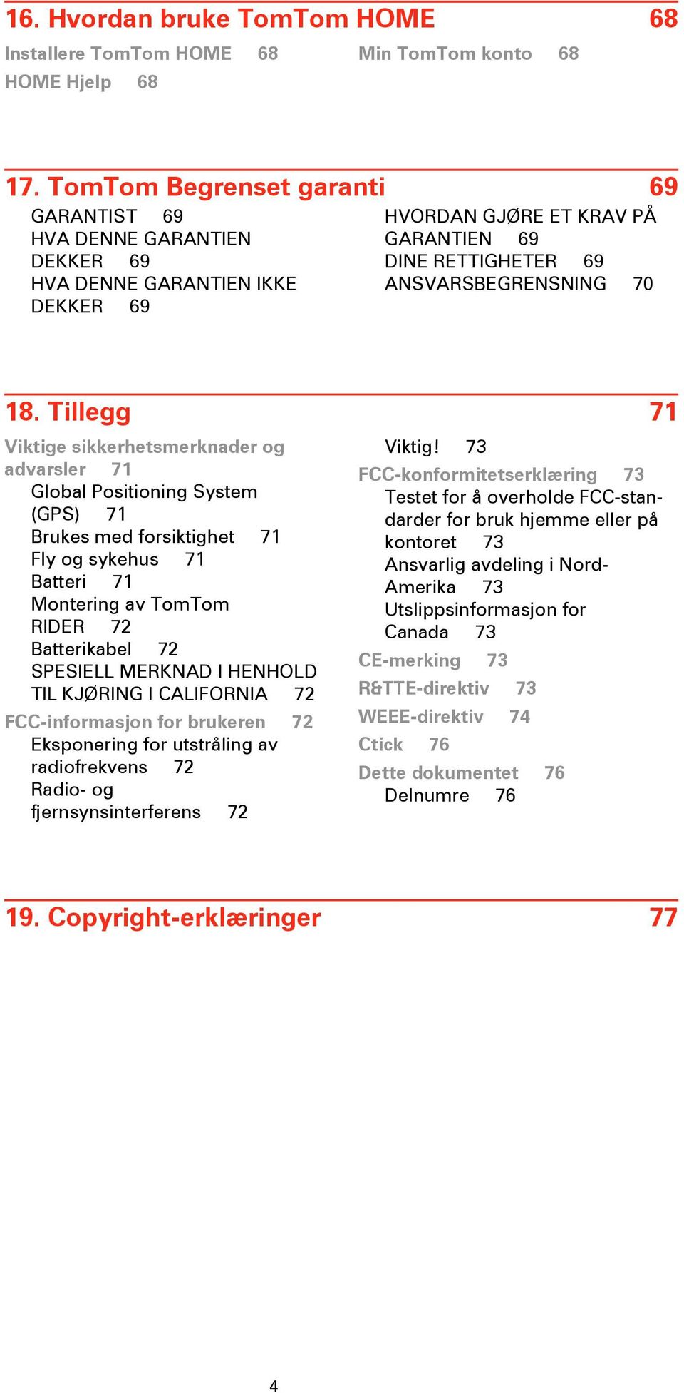 Tillegg 71 Viktige sikkerhetsmerknader og advarsler 71 Global Positioning System (GPS) 71 Brukes med forsiktighet 71 Fly og sykehus 71 Batteri 71 Montering av TomTom RIDER 72 Batterikabel 72 SPESIELL