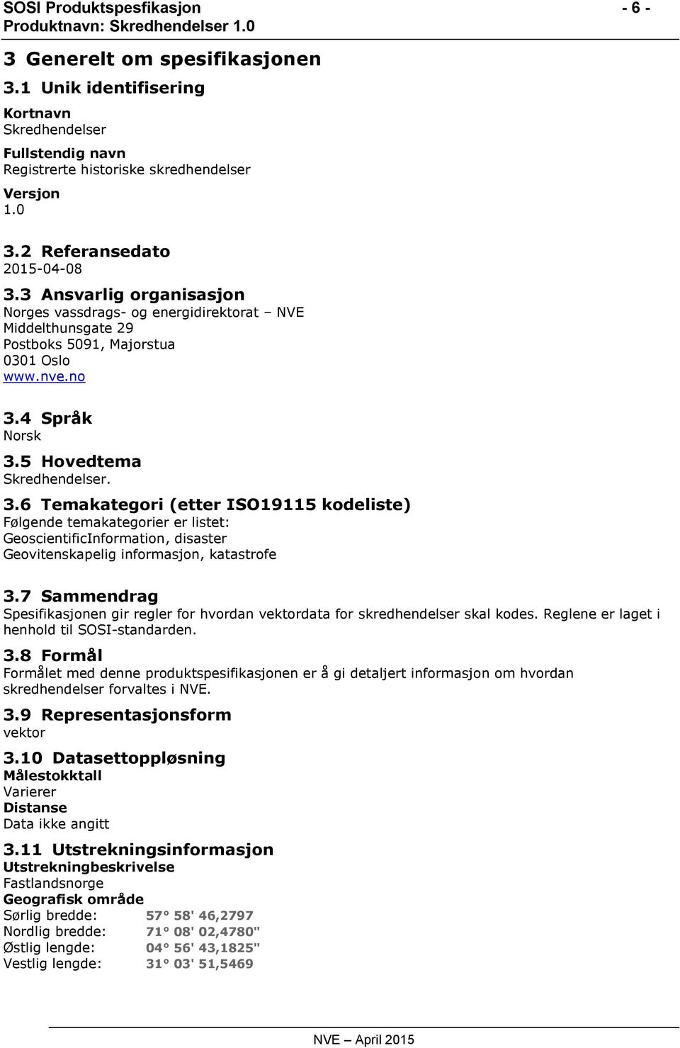 5 Hovedtema Skredhendelser. 3.6 Temakategori (etter ISO19115 kodeliste) Følgende temakategorier er listet: GeoscientificInformation, disaster Geovitenskapelig informasjon, katastrofe 3.