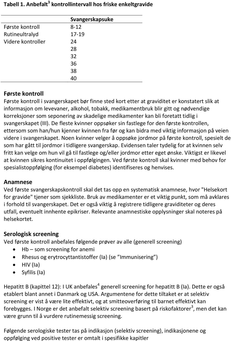 finne sted kort etter at graviditet er konstatert slik at informasjon om levevaner, alkohol, tobakk, medikamentbruk blir gitt og nødvendige korreksjoner som seponering av skadelige medikamenter kan