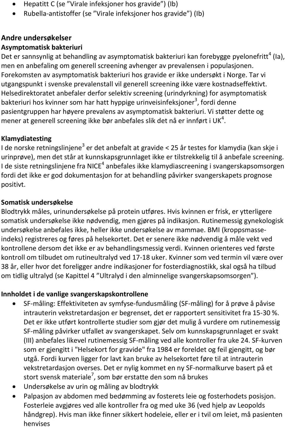Forekomsten av asymptomatisk bakteriuri hos gravide er ikke undersøkt i Norge. Tar vi utgangspunkt i svenske prevalenstall vil generell screening ikke være kostnadseffektivt.