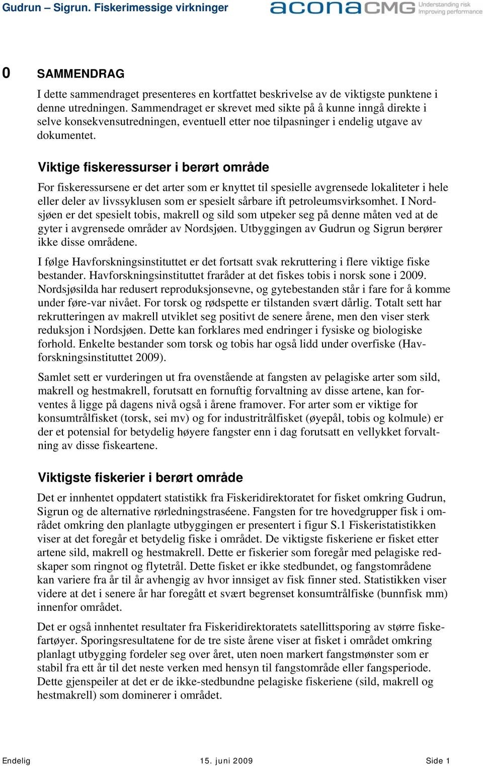 Viktige fiskeressurser i berørt område For fiskeressursene er det arter som er knyttet til spesielle avgrensede lokaliteter i hele eller deler av livssyklusen som er spesielt sårbare ift