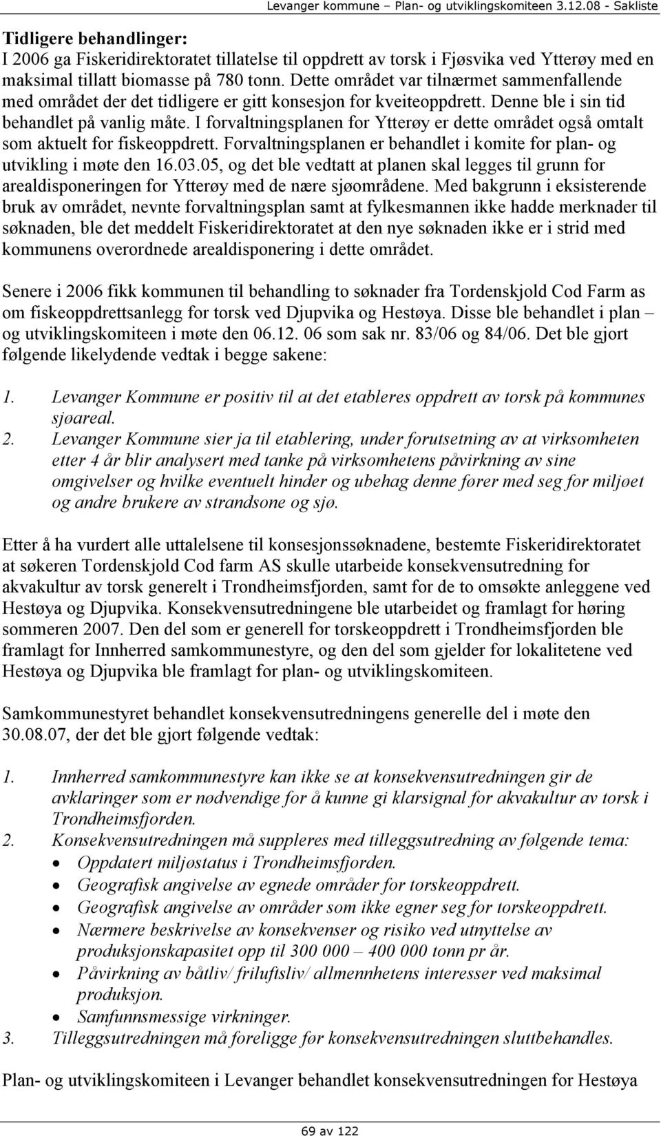 I forvaltningsplanen for Ytterøy er dette området også omtalt som aktuelt for fiskeoppdrett. Forvaltningsplanen er behandlet i komite for plan- og utvikling i møte den 16.03.