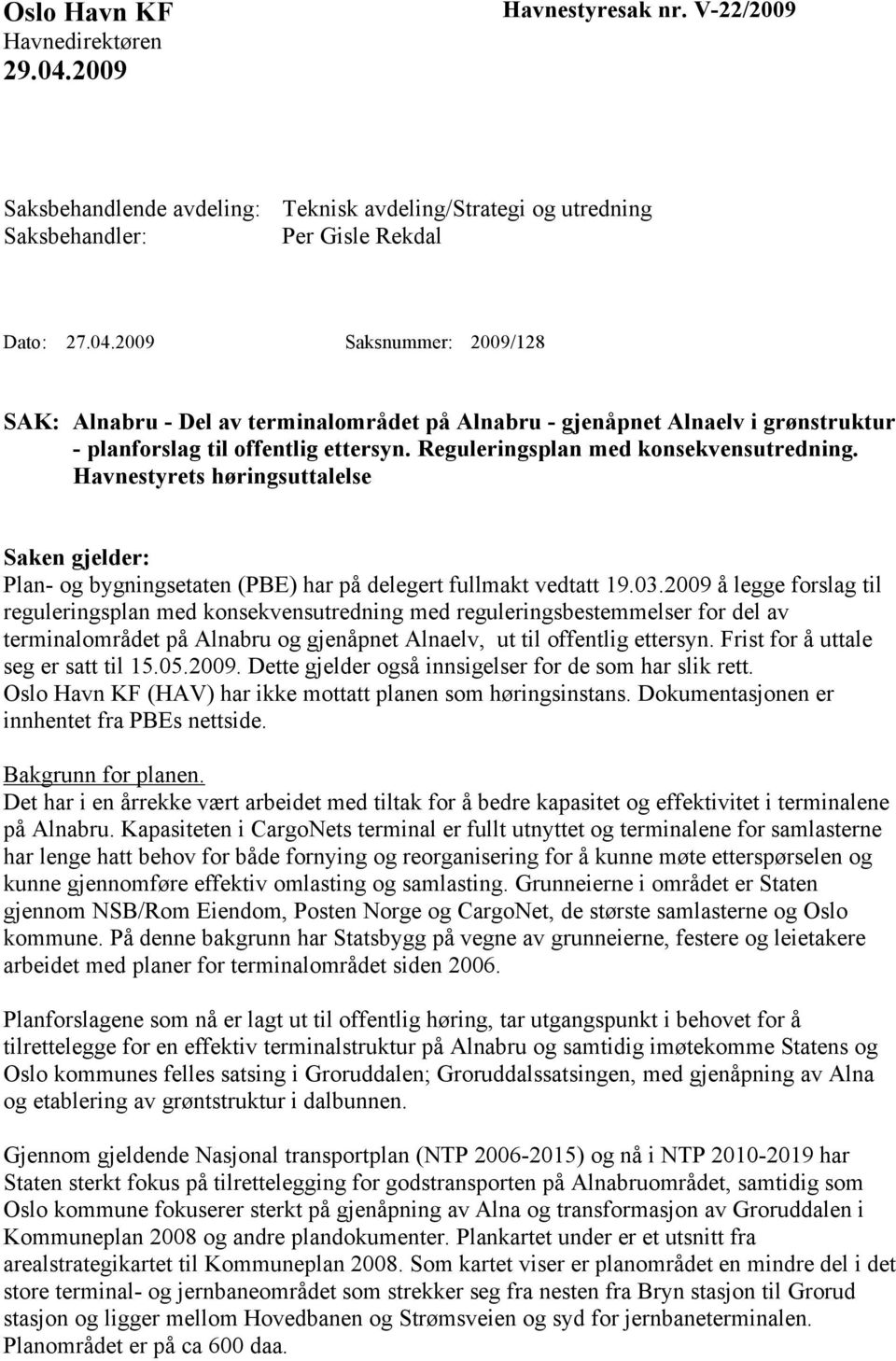 2009 å legge forslag til reguleringsplan med konsekvensutredning med reguleringsbestemmelser for del av terminalområdet på Alnabru og gjenåpnet Alnaelv, ut til offentlig ettersyn.