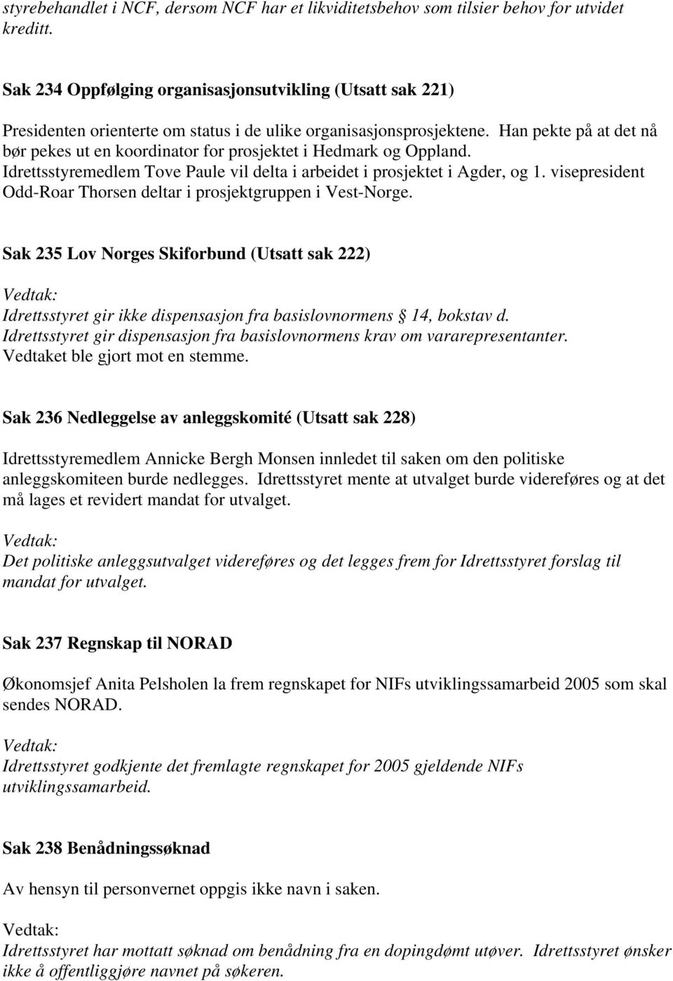 Han pekte på at det nå bør pekes ut en koordinator for prosjektet i Hedmark og Oppland. Idrettsstyremedlem Tove Paule vil delta i arbeidet i prosjektet i Agder, og 1.