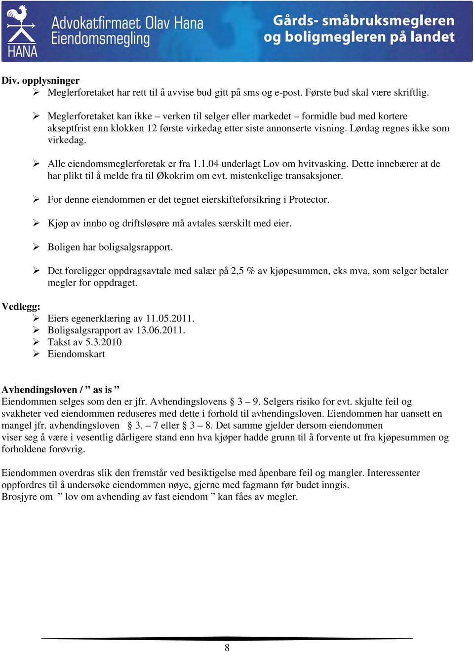 Alle eiendomsmeglerforetak er fra 1.1.04 underlagt Lov om hvitvasking. Dette innebærer at de har plikt til å melde fra til Økokrim om evt. mistenkelige transaksjoner.