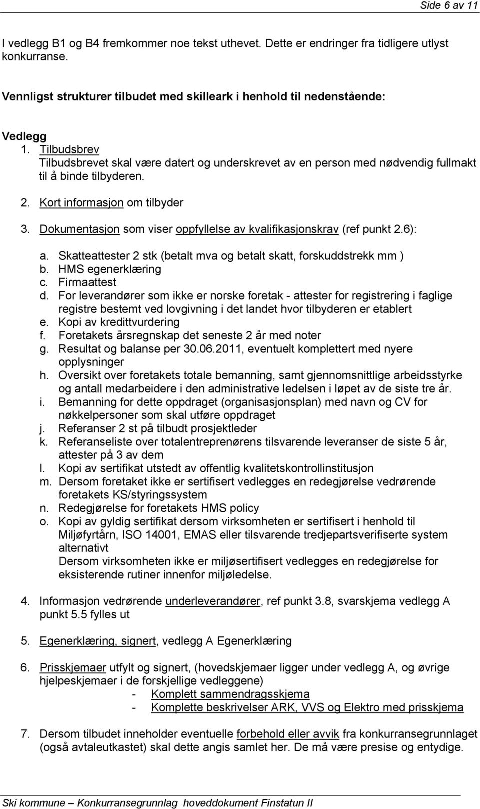 Dokumentasjon som viser oppfyllelse av kvalifikasjonskrav (ref punkt 2.6): a. Skatteattester 2 stk (betalt mva og betalt skatt, forskuddstrekk mm ) b. HMS egenerklæring c. Firmaattest d.