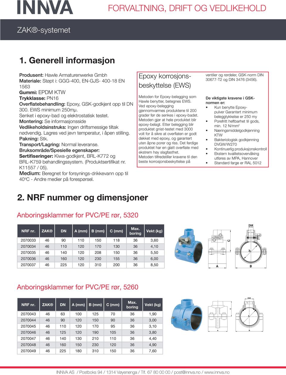 155 36 6,00 2070037 46 225 120 310 200 36 8,50 Anboringsklammer for PVC/PE rør, 5260 NRF nr. ZAK DN A B C Max.