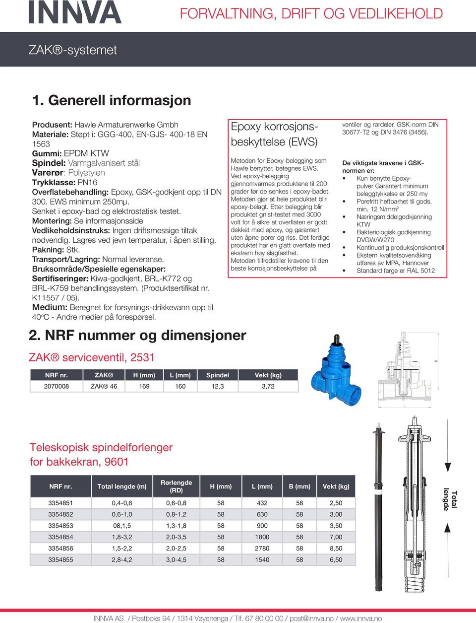 Total lengde (m) Rørlengde (RD) H L B Vekt (kg) 3354851 0,4-0,6 0,6-0,8 58 432 58 2,50 3354852 0,6-1,0 0,8-1,2 58 630 58