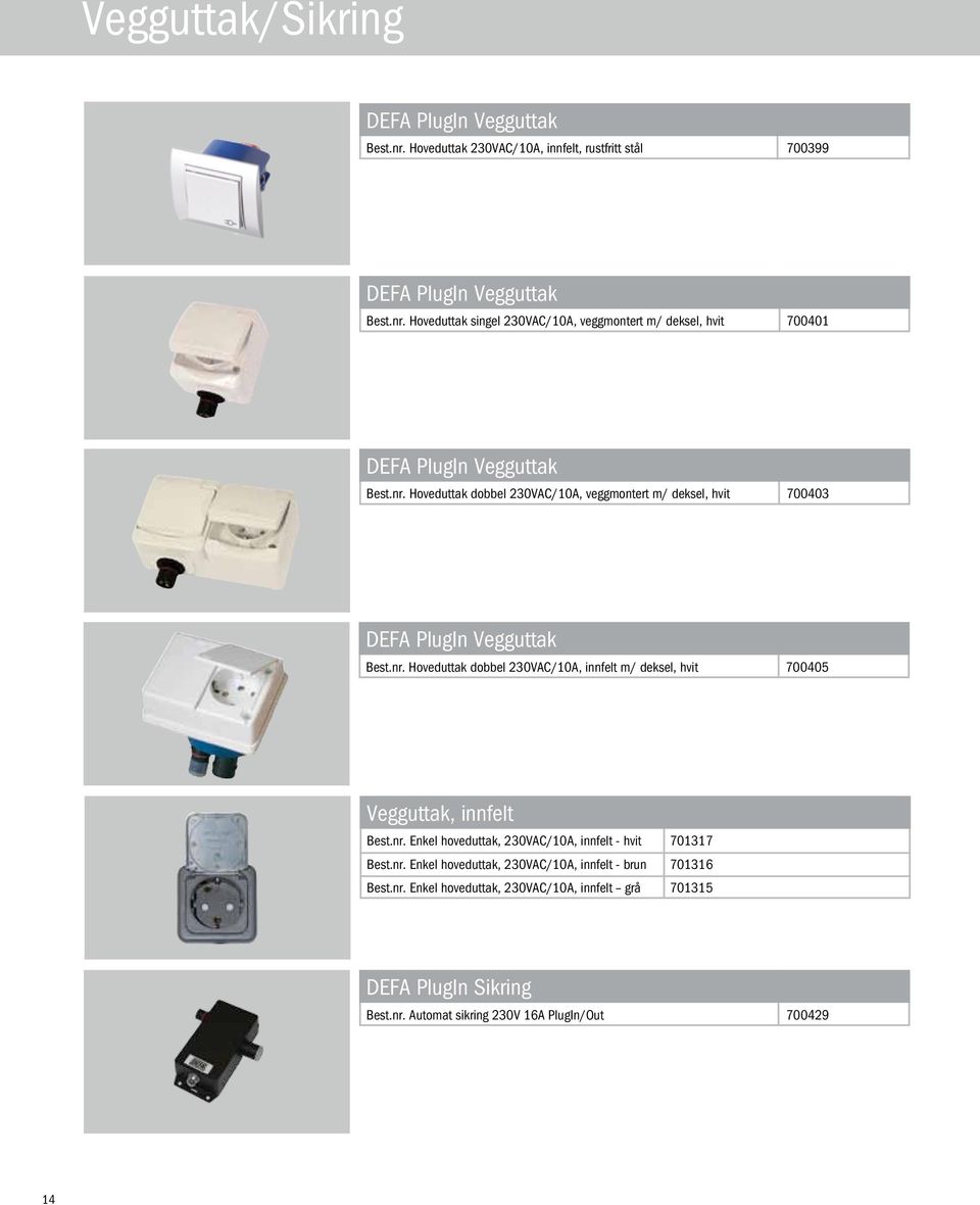 nr. Enkel hoveduttak, 230VAC/10A, innfelt - hvit 701317 Best.nr. Enkel hoveduttak, 230VAC/10A, innfelt - brun 701316 Best.nr. Enkel hoveduttak, 230VAC/10A, innfelt grå 701315 DEFA PlugIn Sikring Best.
