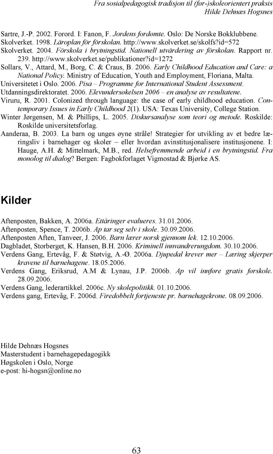 Early Childhood Education and Care: a National Policy. Ministry of Education, Youth and Employment, Floriana, Malta. Universitetet i Oslo. 2006. Pisa Programme for International Student Assessment.