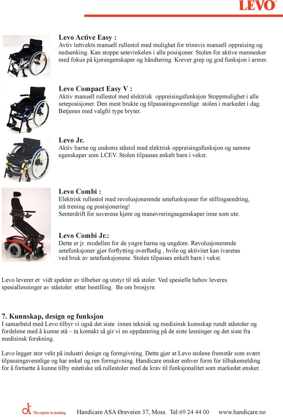 Levo Compact Easy V : Aktiv manuell rullestol med elektrisk oppreisingsfunksjon Stoppmulighet i alle seteposisjoner. Den mest brukte og tilpassningsvennlige stolen i markedet i dag.