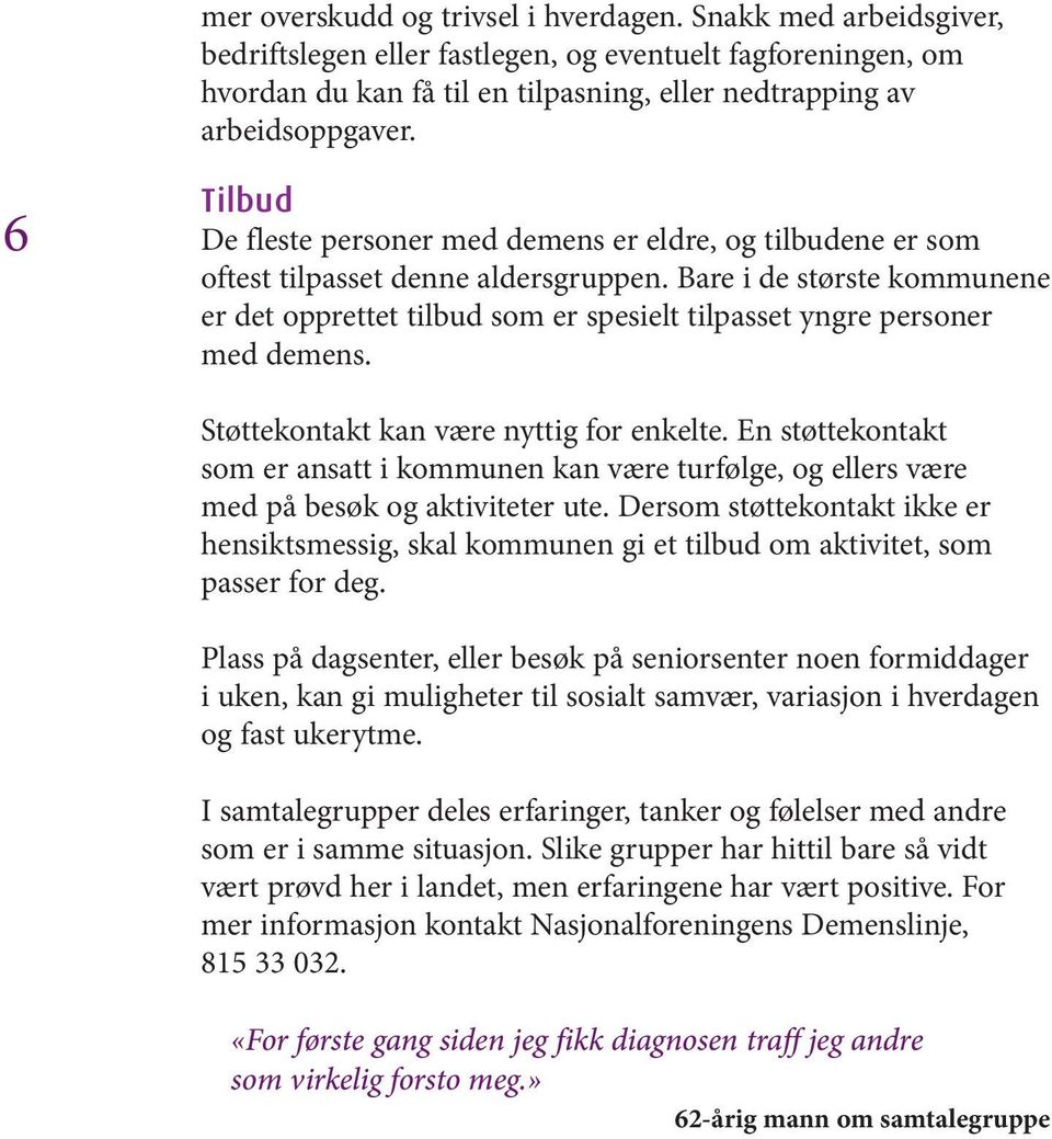 Bare i de største kommunene er det opprettet tilbud som er spesielt tilpasset yngre personer med demens. Støttekontakt kan være nyttig for enkelte.