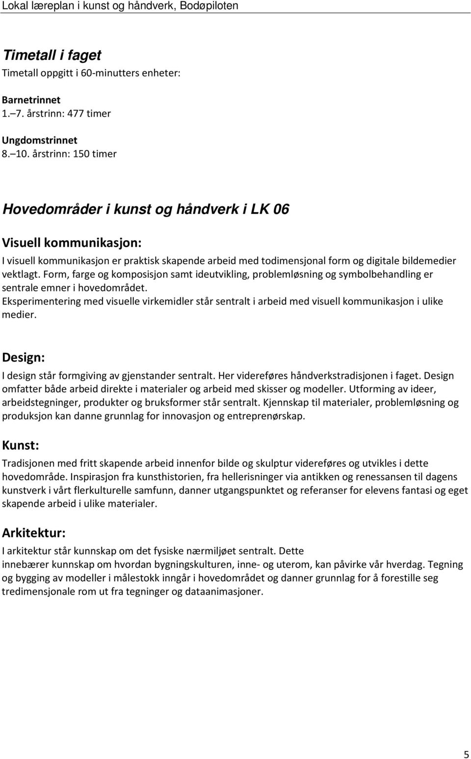 Form, farge og komposisjon samt ideutvikling, problemløsning og symbolbehandling er sentrale emner i hovedområdet.