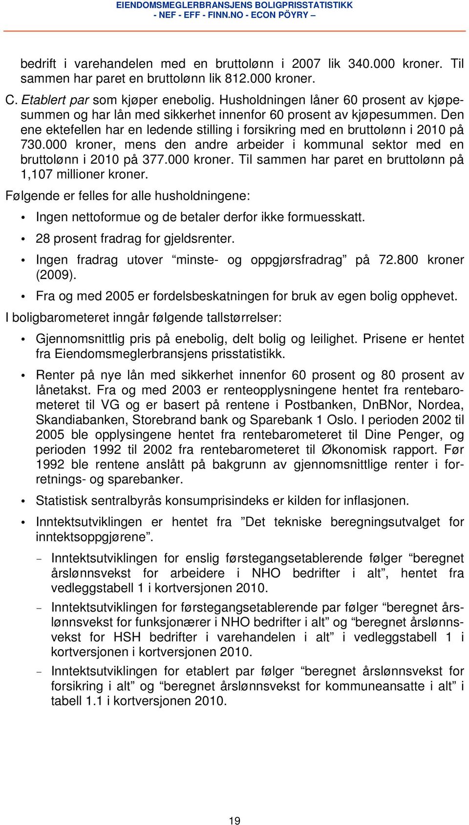 000 kroner, mens den andre arbeider i kommunal sektor med en bruttolønn i 2010 på 377.000 kroner. Til sammen har paret en bruttolønn på 1,107 millioner kroner.